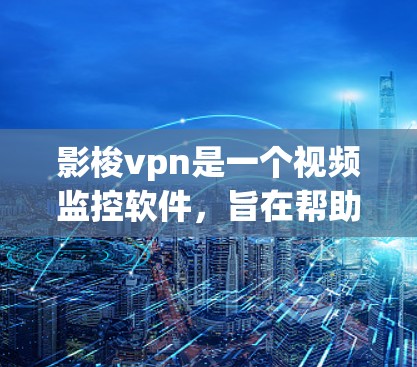 影梭vpn是一个视频监控软件,旨在帮助用户监控视频内容。以下是一步步的使用方法,帮助您有效使用该软件 影梭vpn是一个视频监控软件,旨在帮助用户监控视频内容。以下是一步步的使用方法,帮助您有效使用该软件
