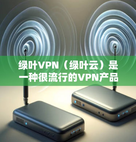 绿叶VPN(绿叶云)是一种很流行的VPN产品,它支持多种协议,包括VPN、端到端安全(P2P)云同步和云安全(P2P+S)以下是关于绿叶VPN的一些关键信息 绿叶VPN(绿叶云)是一种很流行的VPN产品,它支持多种协议,包括VPN、端到端安全(P2P)云同步和云安全(P2P+S)以下是关于绿叶VPN的一些关键信息