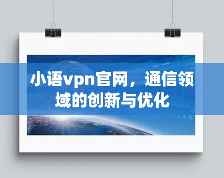 小语vpn官网,通信领域的创新与优化 小语vpn官网,通信领域的创新与优化
