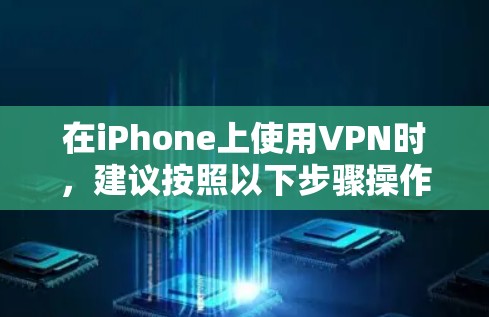 在iPhone上使用VPN时,建议按照以下步骤操作,以确保安全和隐私 在iPhone上使用VPN时,建议按照以下步骤操作,以确保安全和隐私