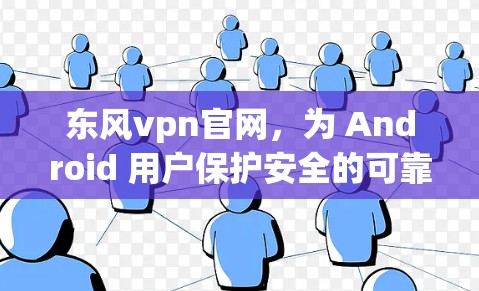 东风vpn官网,为 Android 用户保护安全的可靠软件 东风vpn官网,为 Android 用户保护安全的可靠软件