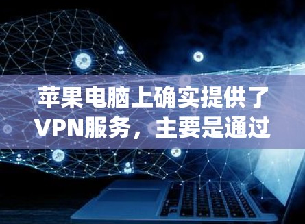 苹果电脑上确实提供了VPN服务,主要是通过Apple VPN(苹果VPN)来实现的。以下是关于苹果电脑VPN的详细介绍 苹果电脑上确实提供了VPN服务,主要是通过Apple VPN(苹果VPN)来实现的。以下是关于苹果电脑VPN的详细介绍