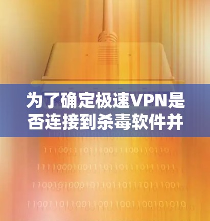 为了确定极速VPN是否连接到杀毒软件并解决连接问题,可以按照以下步骤进行检查 为了确定极速VPN是否连接到杀毒软件并解决连接问题,可以按照以下步骤进行检查