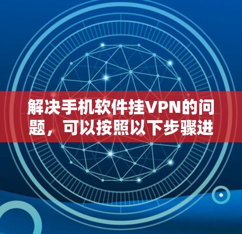 解决手机软件挂VPN的问题，可以按照以下步骤进行