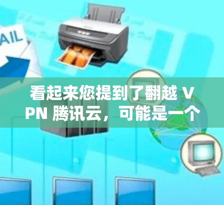 看起来您提到了翻越 VPN 腾讯云，可能是一个特定的使用场景或术语。不过，翻越 VPN可能不是一个标准的网络服务名称，可能是用户输入错误或误解。以下是一些可能的解释和建议