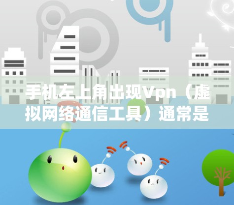 手机左上角出现Vpn(虚拟网络通信工具)通常是因为安装了VPN软件或服务器。以下是解决这个问题的步骤 手机左上角出现Vpn(虚拟网络通信工具)通常是因为安装了VPN软件或服务器。以下是解决这个问题的步骤