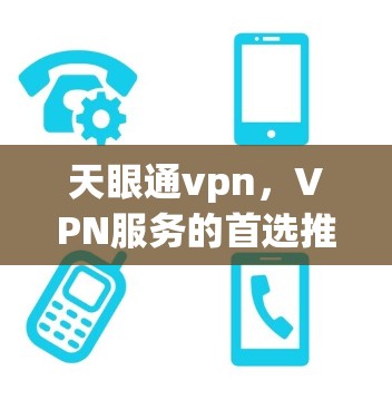 天眼通vpn,VPN服务的首选推荐 天眼通vpn,VPN服务的首选推荐