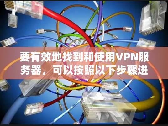 要有效地找到和使用VPN服务器，可以按照以下步骤进行