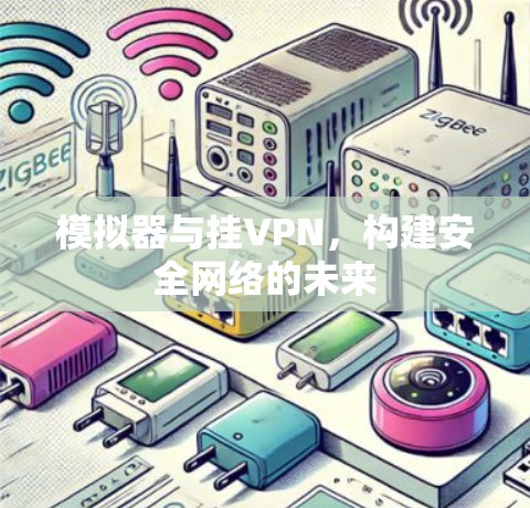 模拟器与挂VPN,构建安全网络的未来 模拟器与挂VPN,构建安全网络的未来