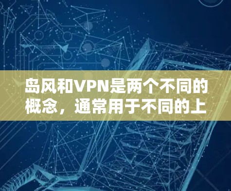岛风和VPN是两个不同的概念，通常用于不同的上下文和领域。以下是对它们的详细区分