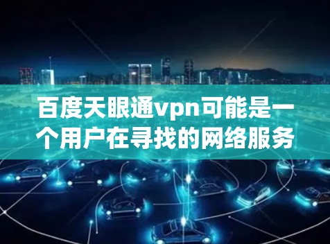 百度天眼通vpn可能是一个用户在寻找的网络服务或软件名称。由于天眼通常指的是百度的天眼搜索,而通vpn可能指的是VPN(虚拟私人网络)因此可能指的是一种结合了百度搜索和VPN功能的软件或服务 百度天眼通vpn可能是一个用户在寻找的网络服务或软件名称。由于天眼通常指的是百度的天眼搜索,而通vpn可能指的是VPN(虚拟私人网络)因此可能指的是一种结合了百度搜索和VPN功能的软件或服务