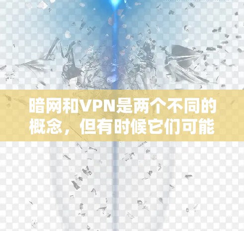 暗网和VPN是两个不同的概念,但有时候它们可能会有一些关联或组合使用。以下是关于它们的关系的总结 暗网和VPN是两个不同的概念,但有时候它们可能会有一些关联或组合使用。以下是关于它们的关系的总结