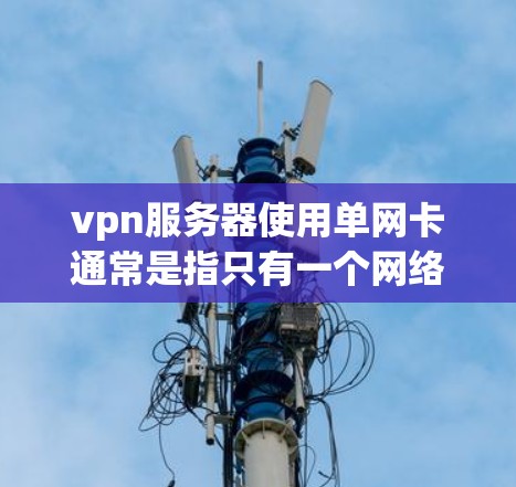 vpn服务器使用单网卡通常是指只有一个网络接口(网卡)连接到服务器。如果遇到了单网卡问题,可能需要以下步骤来解决 vpn服务器使用单网卡通常是指只有一个网络接口(网卡)连接到服务器。如果遇到了单网卡问题,可能需要以下步骤来解决