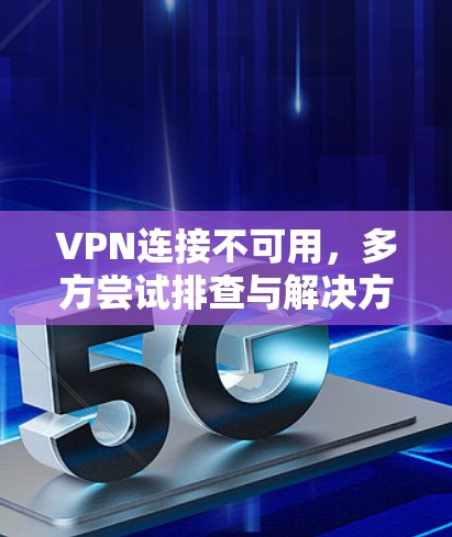 VPN连接不可用，多方尝试排查与解决方案