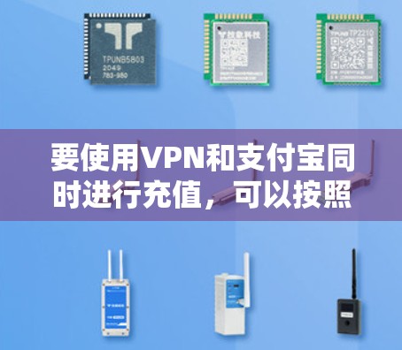 要使用VPN和支付宝同时进行充值,可以按照以下步骤操作 要使用VPN和支付宝同时进行充值,可以按照以下步骤操作