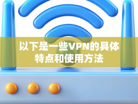 以下是一些VPN的具体特点和使用方法 以下是一些VPN的具体特点和使用方法