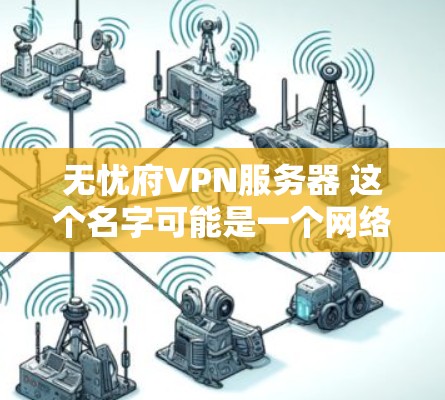 无忧府VPN服务器 这个名字可能是一个网络平台或服务提供商的名称,或者是一个特定服务的 nick 名。如果这是某个网站或服务的名称,您可以通过以下步骤来了解和使用无忧府VPN服务器 无忧府VPN服务器 这个名字可能是一个网络平台或服务提供商的名称,或者是一个特定服务的 nick 名。如果这是某个网站或服务的名称,您可以通过以下步骤来了解和使用无忧府VPN服务器