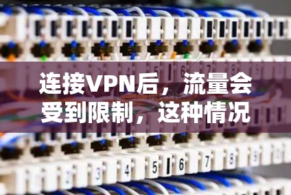 连接VPN后，流量会受到限制，这种情况是正常的VPN功能。VPN通过防火墙来控制流量，防止被其他设备或网络连接到的设备获取个人信息或数据