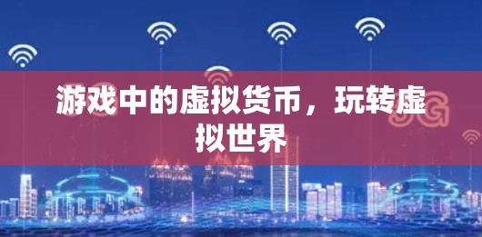 游戏中的虚拟货币,玩转虚拟世界 游戏中的虚拟货币,玩转虚拟世界