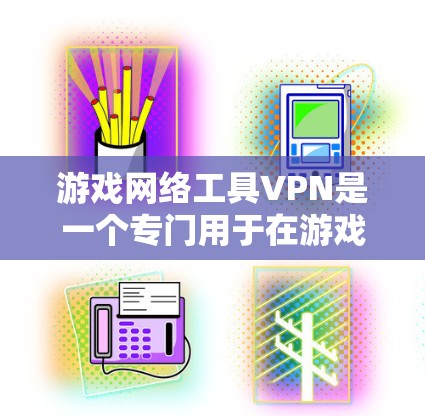 游戏网络工具VPN是一个专门用于在游戏内网安全访问游戏内容的网络工具。以下是关于游戏网络工具VPN的详细介绍 游戏网络工具VPN是一个专门用于在游戏内网安全访问游戏内容的网络工具。以下是关于游戏网络工具VPN的详细介绍