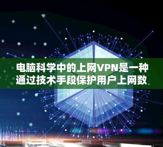 电脑科学中的上网VPN是一种通过技术手段保护用户上网数据安全的手段。以下是对电脑科学中的上网VPN的详细介绍 电脑科学中的上网VPN是一种通过技术手段保护用户上网数据安全的手段。以下是对电脑科学中的上网VPN的详细介绍