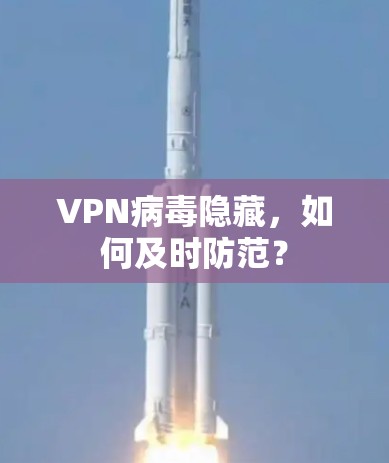VPN病毒隐藏，如何及时防范？
