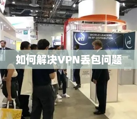 如何解决VPN丢包问题 如何解决VPN丢包问题