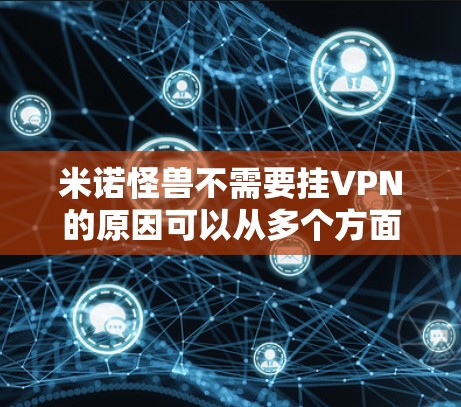 米诺怪兽不需要挂VPN的原因可以从多个方面进行分析 米诺怪兽不需要挂VPN的原因可以从多个方面进行分析