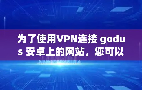 为了使用VPN连接 godus 安卓上的网站,您可以按照以下步骤操作 为了使用VPN连接 godus 安卓上的网站,您可以按照以下步骤操作