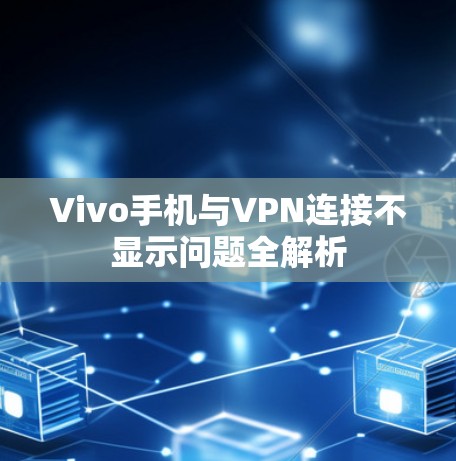 Vivo手机与VPN连接不显示问题全解析 Vivo手机与VPN连接不显示问题全解析