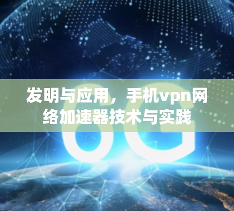 发明与应用,手机vpn网络加速器技术与实践 发明与应用,手机vpn网络加速器技术与实践