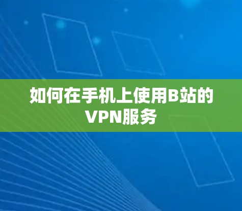 如何在手机上使用B站的VPN服务 如何在手机上使用B站的VPN服务