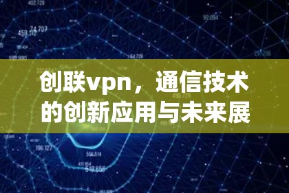 创联vpn，通信技术的创新应用与未来展望