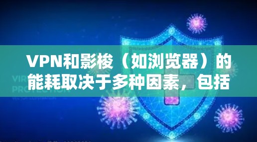 VPN和影梭(如浏览器)的能耗取决于多种因素,包括使用频率、应用程序类型以及硬件设置。以下是一些关键点供参考 VPN和影梭(如浏览器)的能耗取决于多种因素,包括使用频率、应用程序类型以及硬件设置。以下是一些关键点供参考