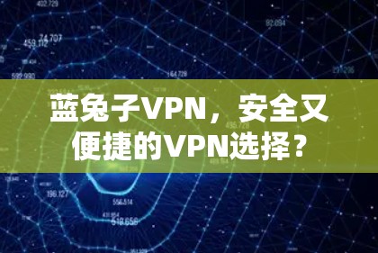 蓝兔子VPN,安全又便捷的VPN选择? 蓝兔子VPN,安全又便捷的VPN选择?