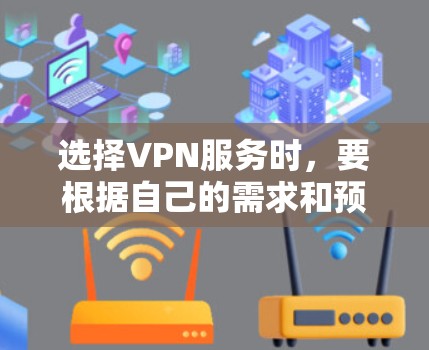 选择VPN服务时，要根据自己的需求和预算来选择。以下是一些常见的考虑因素