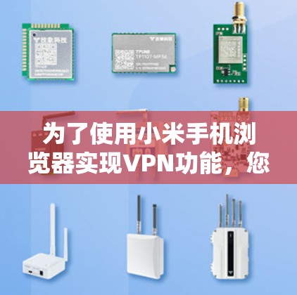 为了使用小米手机浏览器实现VPN功能,您可以按照以下步骤操作 为了使用小米手机浏览器实现VPN功能,您可以按照以下步骤操作