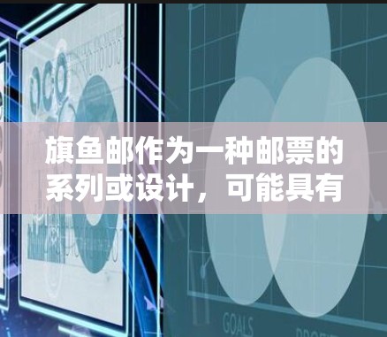 旗鱼邮作为一种邮票的系列或设计，可能具有多种用途，具体取决于其设计和功能。以下是对旗鱼邮的详细分析