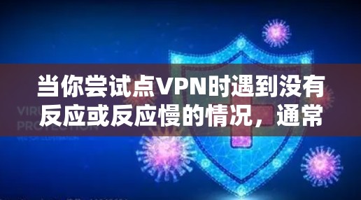 当你尝试点VPN时遇到没有反应或反应慢的情况，通常意味着以下几点