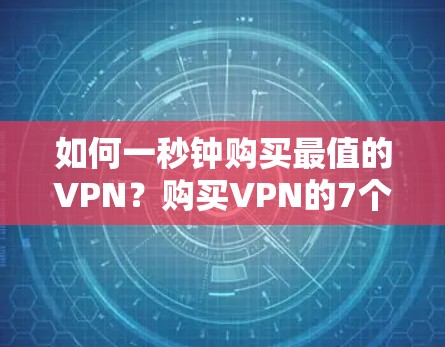 如何一秒钟购买最值的VPN?购买VPN的7个关键点 如何一秒钟购买最值的VPN?购买VPN的7个关键点