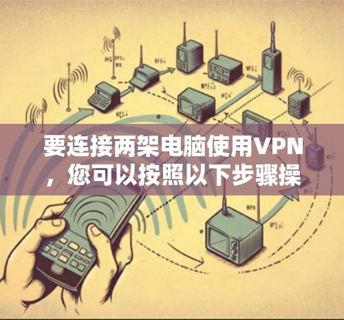 要连接两架电脑使用VPN,您可以按照以下步骤操作 要连接两架电脑使用VPN,您可以按照以下步骤操作