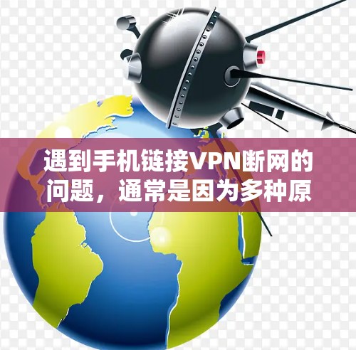 遇到手机链接VPN断网的问题,通常是因为多种原因导致VPN服务器被截断或无法连接。以下是常见原因和解决方法 遇到手机链接VPN断网的问题,通常是因为多种原因导致VPN服务器被截断或无法连接。以下是常见原因和解决方法