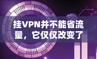 挂VPN并不能省流量,它仅仅改变了用户连接目标网站的方式。以下是详细的分析 挂VPN并不能省流量,它仅仅改变了用户连接目标网站的方式。以下是详细的分析