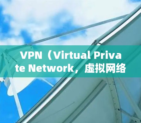 VPN（Virtual Private Network，虚拟网络）连接后，用户可以实现以下主要功能和好处