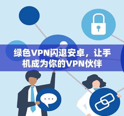 绿色VPN闪退安卓,让手机成为你的VPN伙伴 绿色VPN闪退安卓,让手机成为你的VPN伙伴