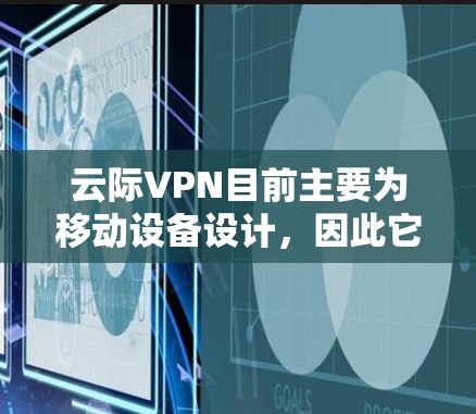 云际VPN目前主要为移动设备设计,因此它可能没有专门的电脑版。以下是关于云际VPN的详细分析 云际VPN目前主要为移动设备设计,因此它可能没有专门的电脑版。以下是关于云际VPN的详细分析