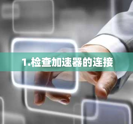 1.检查加速器的连接 1.检查加速器的连接