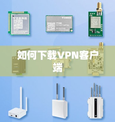 如何下载VPN客户端 如何下载VPN客户端