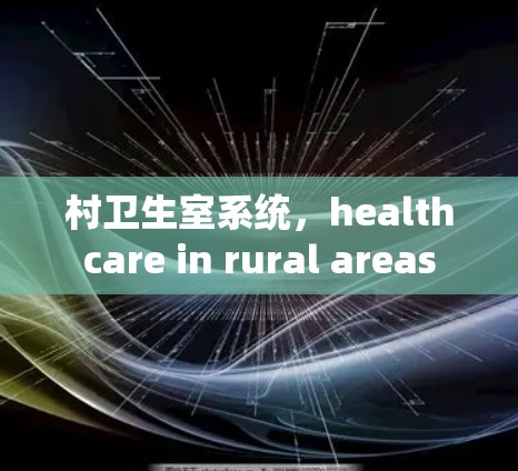 村卫生室系统,healthcare in rural areas 村卫生室系统,healthcare in rural areas