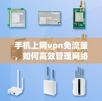 手机上网vpn免流量,如何高效管理网络流量? 手机上网vpn免流量,如何高效管理网络流量?